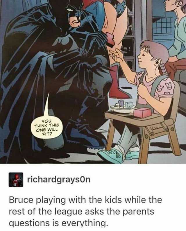 YOu THINK THIS ONE WILL FIT richardgrayson Bruce playing with the kids while the rest of the league asks the parents questions is everything.