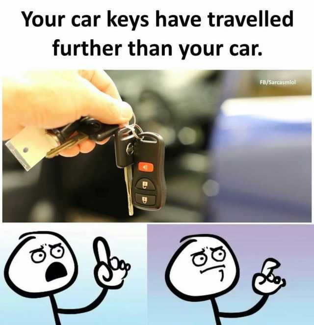 Your car keys have travelled further than your car. FB/Sarcasmlol