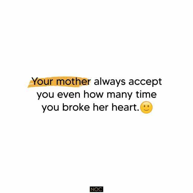 Your mother always accept you even how many time you broke her heart.( NOC