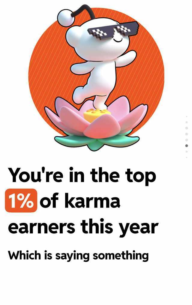 Youre in the top 1% of karma earners this vear Which is saying something